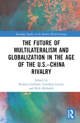 The Future of Multilateralism and Globalization in the Age of the U.S.-China Rivalry by Gaillard, Norbert