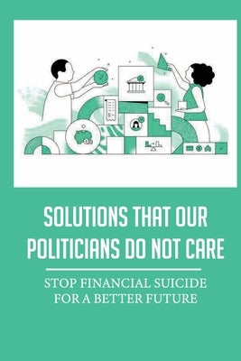 Solutions That Our Politicians Do Not Care: Stop Financial Suicide For A Better Future: Guaranteed Minimum Of Americans by Blatchley, Carrol