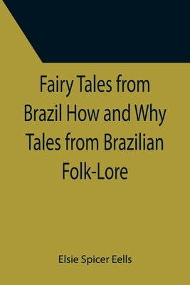 Fairy Tales from Brazil How and Why Tales from Brazilian Folk-Lore by Spicer Eells, Elsie