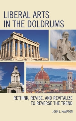 Liberal Arts in the Doldrums: Rethink, Revise, and Revitalize to Reverse the Trend by Hampton, John Jack