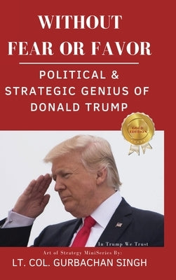 Without Fear or Favor: Political & Strategic Genius of Donald J. Trump by Singh, Gurbachan