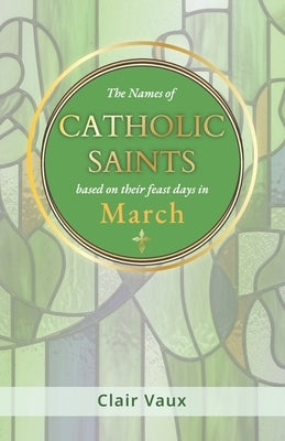 The Names of CATHOLIC SAINTS: based on their feast days in MARCH by Vaux, Clair