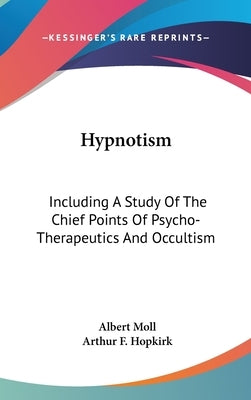 Hypnotism: Including A Study Of The Chief Points Of Psycho-Therapeutics And Occultism by Moll, Albert