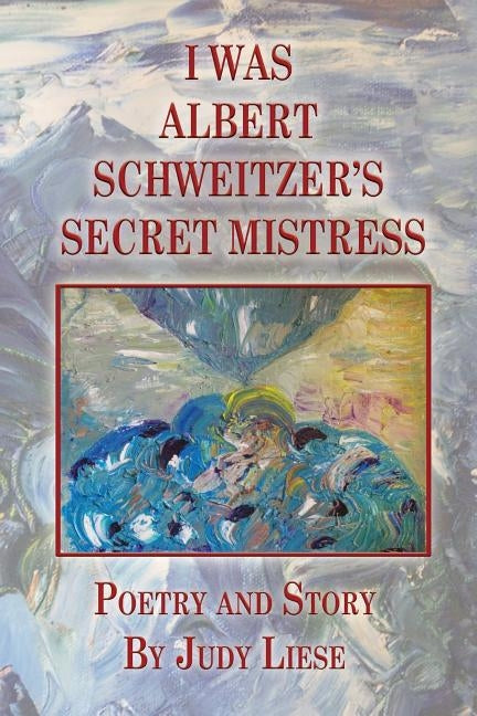I Was Albert Schweitzer's Secret Mistress by Liese, Judy