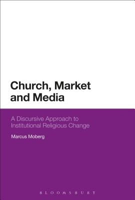 Church, Market, and Media: A Discursive Approach to Institutional Religious Change by Moberg, Marcus