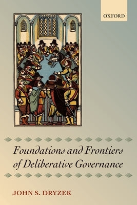 Foundations and Frontiers of Deliberative Governance by Dryzek, John S.
