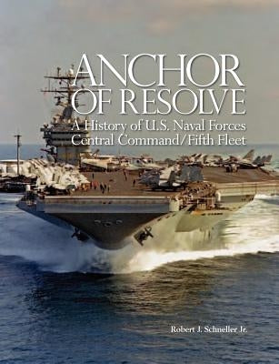 Anchor of Resolve: A History of U.S. Naval Forces Central Command fifth Fleet by Schneller, Robert J.