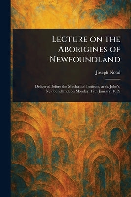 Lecture on the Aborigines of Newfoundland by Noad, Joseph