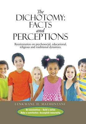 The Dichotomy: Facts and Perceptions: Reorientation on psychosocial, educational, religious and traditional dynamics. by Mathunyane, Lenkwane H.