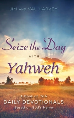 Seize the Day with Yahweh: A Book of 366 Daily Devotionals Based on God's Name by Harvey, Jim
