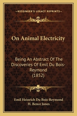 On Animal Electricity: Being An Abstract Of The Discoveries Of Emil Du Bois-Reymond (1852) by Bois-Reymond, Emil Heinrich Du