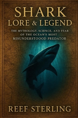 Shark Lore & Legend: The Mythology, Science, and Fear of the Ocean's Most Misunderstood Predator: Why have sharks haunted the human imagination for ce by Munrow, Danny