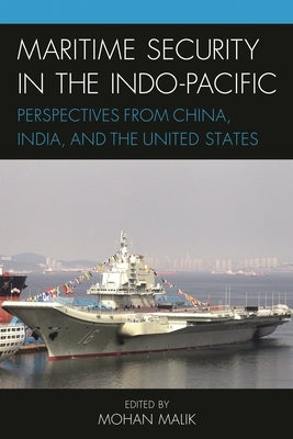 Maritime Security in the Indo-Pacific: Perspectives from China, India, and the United States by Malik, Mohan