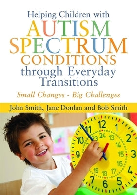 Helping Children with Autism Spectrum Conditions Through Everyday Transitions: Small Changes - Big Challenges by Donlan, Jane