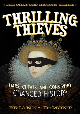 Thrilling Thieves: Thrilling Thieves: Liars, Cheats, and Cons Who Changed History by Dumont, Brianna