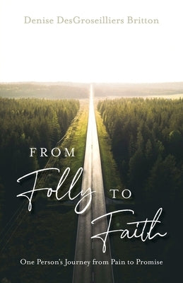 From Folly to Faith: One Person's Journey from Pain to Promise by Britton, Denise Desgroseilliers