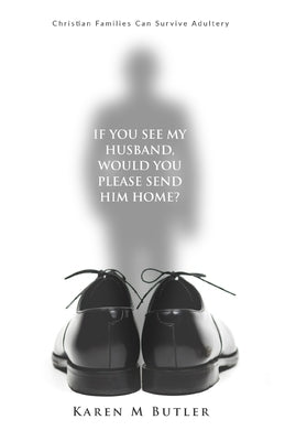 If You See My Husband Would You Please Send Him Home: Christian Families Can Survive Adultery: Christian Family: Christian Families Can Survive Adulte by Butler, Karen