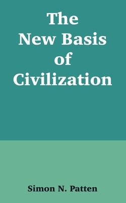 The New Basis of Civilization by Patten, Simon N.