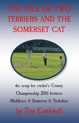 The tale of two terriers and the Somerset cat: the scrap for cricket's County Championship 2016 by Cawkwell, Tim