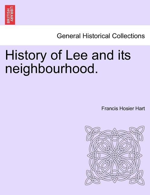 History of Lee and Its Neighbourhood. by Hart, Francis Hosier