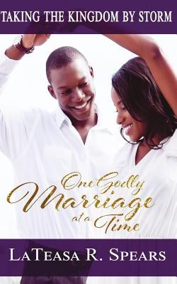 Taking the Kingdom by Storm: One Godly Marriage at a Time by Spears, Lateasa R.