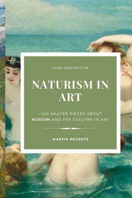 Naturism in Art: +100 master pieces about nudism and fkk culutre in art by Negrete, Martín
