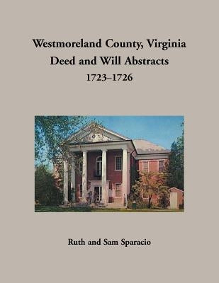 Westmoreland County, Virginia Deed and Will Abstracts, 1723-1726 by Sparacio, Ruth
