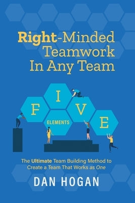 Right-Minded Teamwork in Any Team: The Ultimate Team Building Method to Create a Team That Works as One by Hogan, Dan