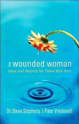 The Wounded Woman: Hope and Healing for Those Who Hurt by Stephens, Steve