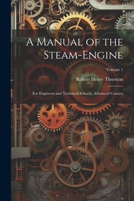 A Manual of the Steam-Engine: For Engineers and Technical Schools; Advanced Courses; Volume 1 by Thurston, Robert Henry