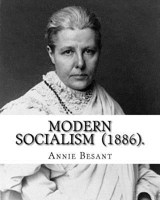 Modern Socialism (1886). By: Annie Besant: Annie Besant, née Wood (1 October 1847 - 20 September 1933) was a British socialist, theosophist, women' by Besant, Annie