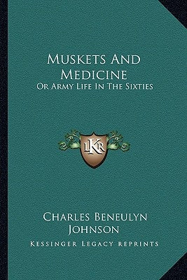 Muskets And Medicine: Or Army Life In The Sixties by Johnson, Charles Beneulyn