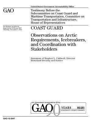 Coast Guard: observations on Arctic requirements, icebreakers, and coordination with stakeholders: testimony before the Subcommitte by Office, U. S. Government Accountability