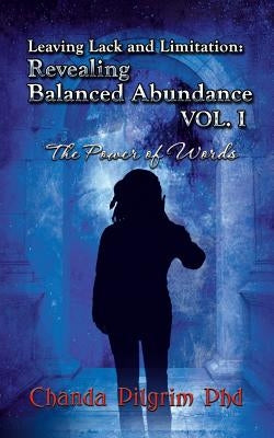 Leaving Lack and Limitation; Revealing Balanced Abundance Vol. 1: The Power of Words by Pilgrim, Chanda
