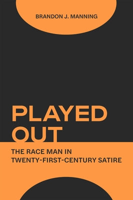 Played Out: The Race Man in Twenty-First-Century Satire by Manning, Brandon J.