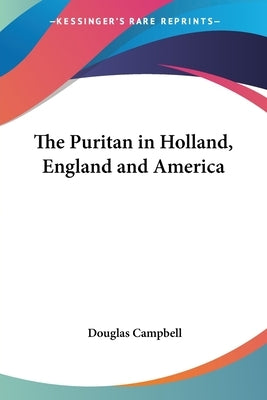 The Puritan in Holland, England and America by Campbell, Douglas