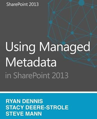 Using Managed Metadata in SharePoint 2013 by Dennis, Ryan