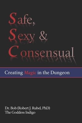 Safe, Sexy & Consensual: Creating Magic in the Dungeon by Indigo, The Goddess
