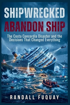 Shipwrecked: Abandon Ship: The Costa Concordia Disaster and the Decisions That Changed Everything by Fuquay, Randall