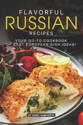 Flavorful Russian Recipes: Your Go-To Cookbook of East European Dish Ideas! by Humphreys, Daniel