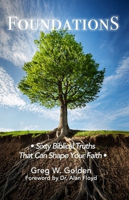 Foundations: Sixty Biblical Truths That Can Shape Your Faith by Golden, Greg W.