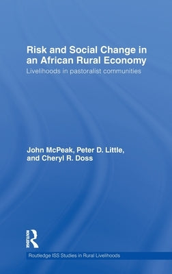 Risk and Social Change in an African Rural Economy: Livelihoods in Pastoralist Communities by McPeak, John G.