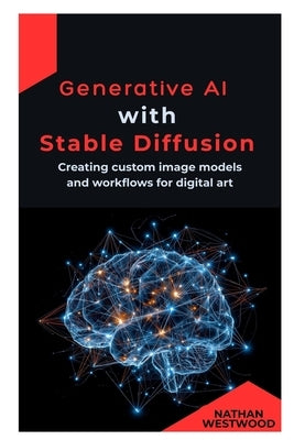 Generative AI with Stable Diffusion: Creating custom image models and workflows for digital art by Westwood, Nathan