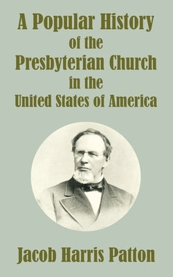 A Popular History of the Presbyterian Church in the United States of America by Patton, Jacob Harris