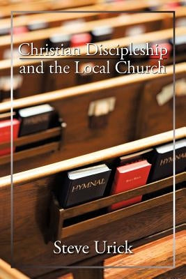 Christian Discipleship and the Local Church by Urick, Steve