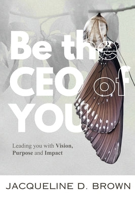 Be the CEO of YOU: Leading You with Vision, Purpose and Impact by D. Brown, Jacqueline