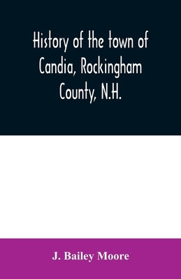 History of the town of Candia, Rockingham County, N.H.: from its first settlement to the present time by Bailey Moore, J.