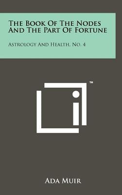The Book of the Nodes and the Part of Fortune: Astrology and Health, No. 4 by Muir, Ada