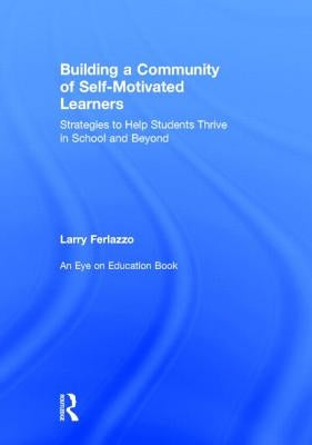 Building a Community of Self-Motivated Learners: Strategies to Help Students Thrive in School and Beyond by Ferlazzo, Larry