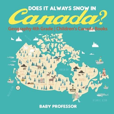 Does It Always Snow in Canada? Geography 4th Grade Children's Canada Books by Baby Professor